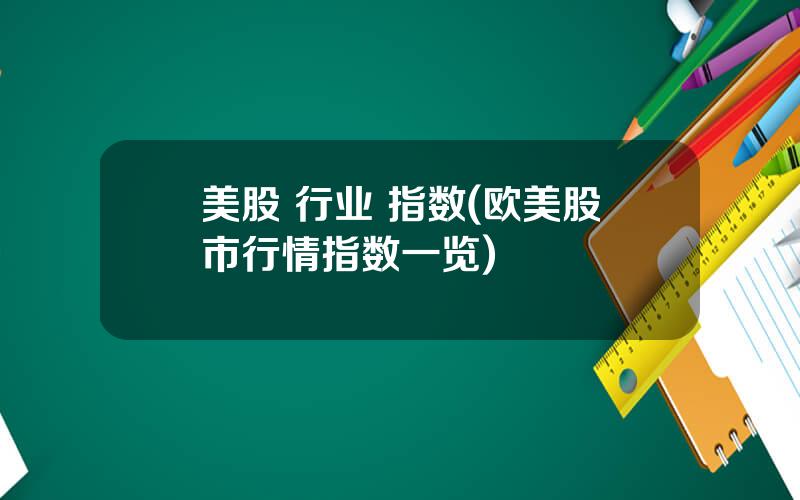 美股 行业 指数(欧美股市行情指数一览)
